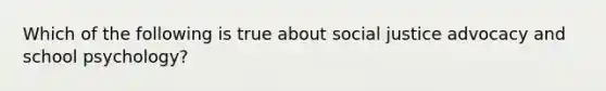 Which of the following is true about social justice advocacy and school psychology?