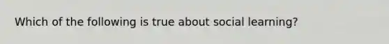 Which of the following is true about social learning?