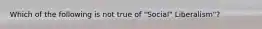 Which of the following is not true of "Social" Liberalism"?