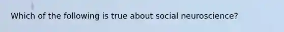 Which of the following is true about social neuroscience?