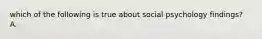 which of the following is true about social psychology findings? A.