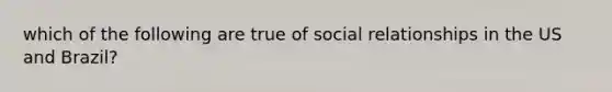 which of the following are true of social relationships in the US and Brazil?