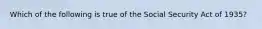 Which of the following is true of the Social Security Act of 1935?