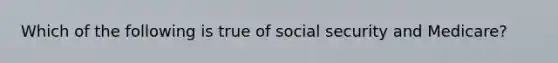 Which of the following is true of social security and Medicare?