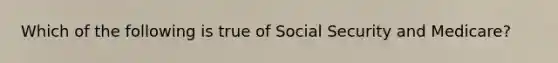 Which of the following is true of Social Security and Medicare?