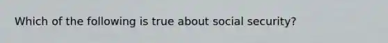 Which of the following is true about social security?