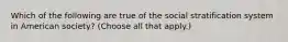 Which of the following are true of the social stratification system in American society? (Choose all that apply.)