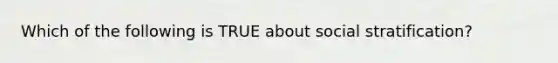 Which of the following is TRUE about social stratification?