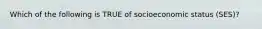 Which of the following is TRUE of socioeconomic status (SES)?