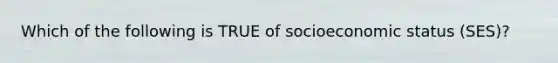 Which of the following is TRUE of socioeconomic status (SES)?