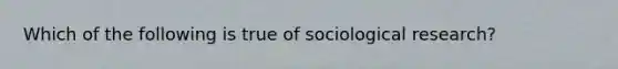 Which of the following is true of sociological research?​