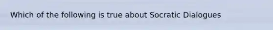 Which of the following is true about Socratic Dialogues