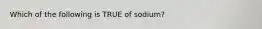 Which of the following is TRUE of sodium?