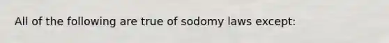 All of the following are true of sodomy laws except: