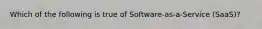 Which of the following is true of Software-as-a-Service (SaaS)?