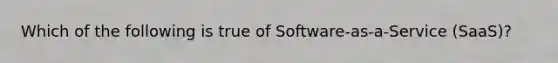 Which of the following is true of Software-as-a-Service (SaaS)?