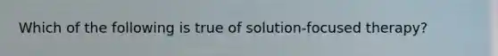 Which of the following is true of solution-focused therapy?