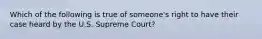 Which of the following is true of someone's right to have their case heard by the U.S. Supreme Court?