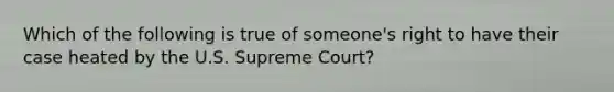 Which of the following is true of someone's right to have their case heated by the U.S. Supreme Court?