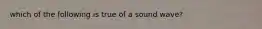 which of the following is true of a sound wave?