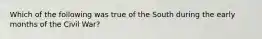 Which of the following was true of the South during the early months of the Civil War?