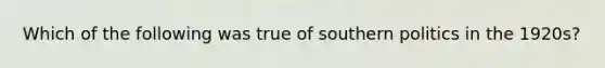 Which of the following was true of southern politics in the 1920s?