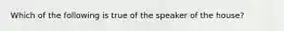 Which of the following is true of the speaker of the house?