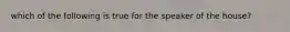 which of the following is true for the speaker of the house?