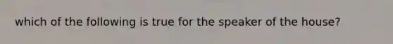 which of the following is true for the speaker of the house?