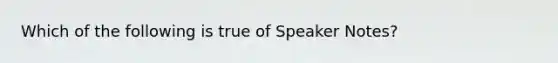 Which of the following is true of Speaker Notes?​