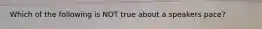 Which of the following is NOT true about a speakers pace?