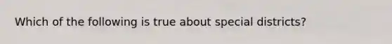 Which of the following is true about special districts?