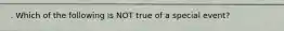 . Which of the following is NOT true of a special event?