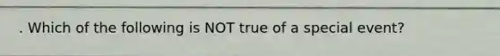 . Which of the following is NOT true of a special event?