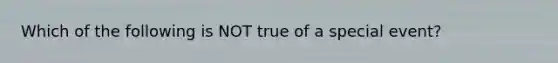 Which of the following is NOT true of a special event?