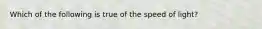 Which of the following is true of the speed of light?