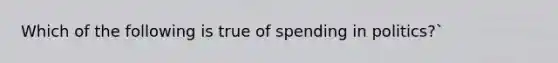 Which of the following is true of spending in politics?`