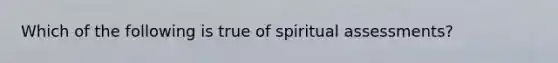 Which of the following is true of spiritual assessments?