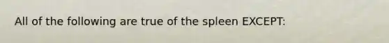 All of the following are true of the spleen EXCEPT: