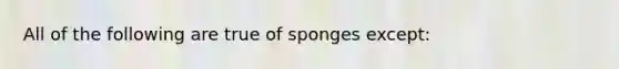 All of the following are true of sponges except: