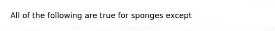 All of the following are true for sponges except