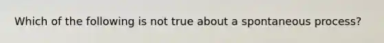 Which of the following is not true about a spontaneous process?