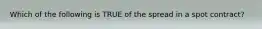 Which of the following is TRUE of the spread in a spot contract?