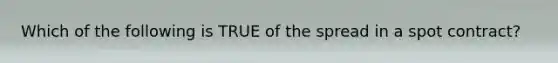 Which of the following is TRUE of the spread in a spot contract?