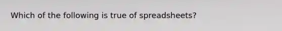 Which of the following is true of spreadsheets?