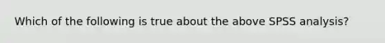 Which of the following is true about the above SPSS analysis?