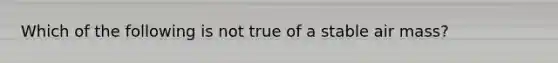 Which of the following is not true of a stable air mass?