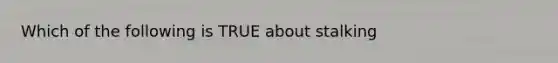 Which of the following is TRUE about stalking