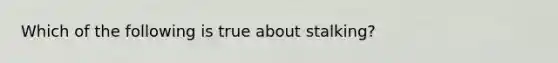 Which of the following is true about stalking?