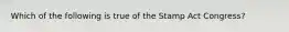 Which of the following is true of the Stamp Act Congress?